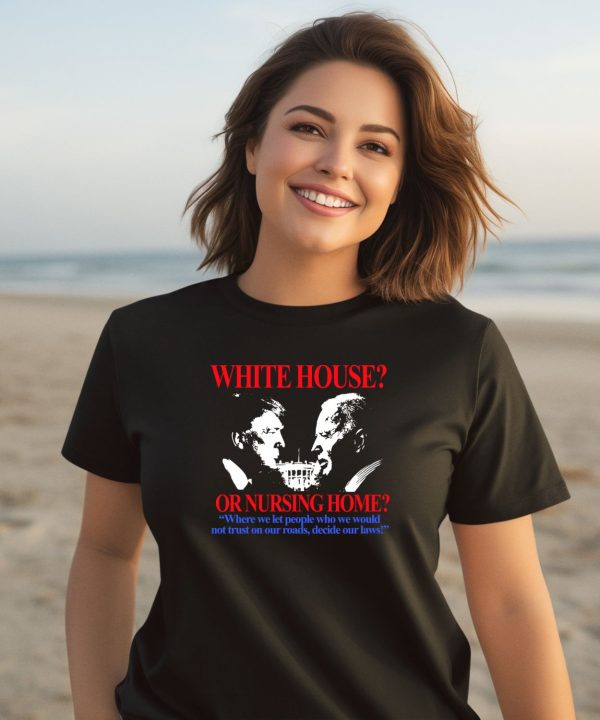 Barelylegalclothing White House Or Nursing Home Where We Let People Who We Would Not Trust On Our Roads Decide Our Laws Shirt2