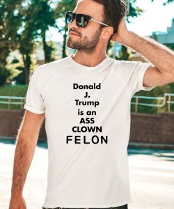 Donald J Trump Is An Ass Clown Felon Shirt