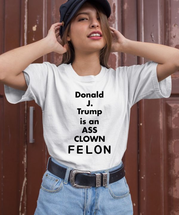 Donald J Trump Is An Ass Clown Felon Shirt2