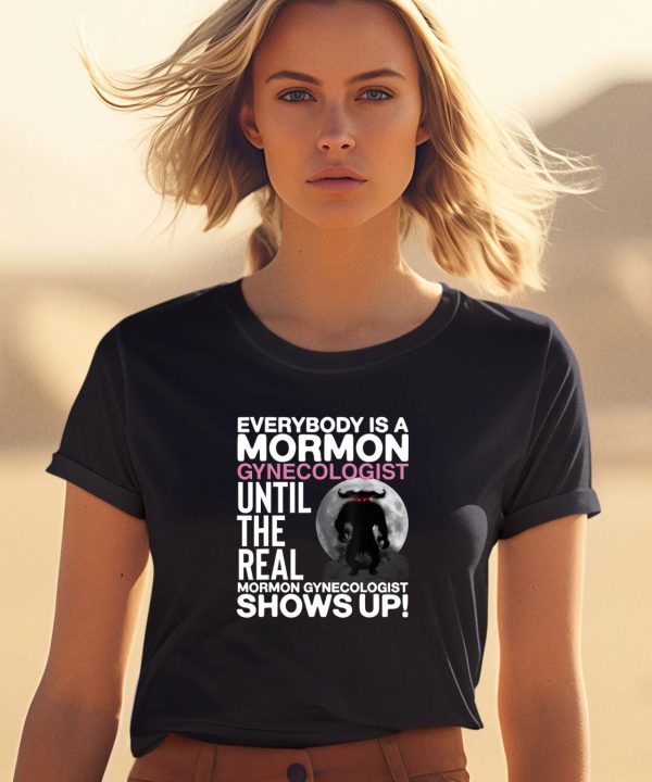 Everybody Is A Mormon Gynecologist Until The Real Mormon Gynecologist Shows Up Shirt