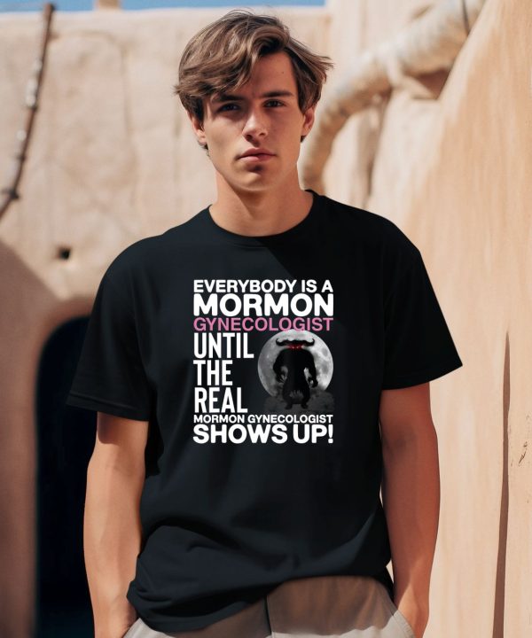 Everybody Is A Mormon Gynecologist Until The Real Mormon Gynecologist Shows Up Shirt0