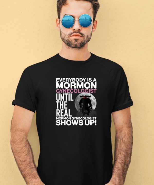 Everybody Is A Mormon Gynecologist Until The Real Mormon Gynecologist Shows Up Shirt3