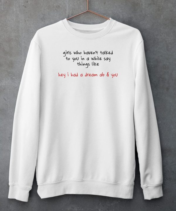 Girls Who Havent Talked To You In A While Say Things Like Hey I Had A Dream About You Shirt6