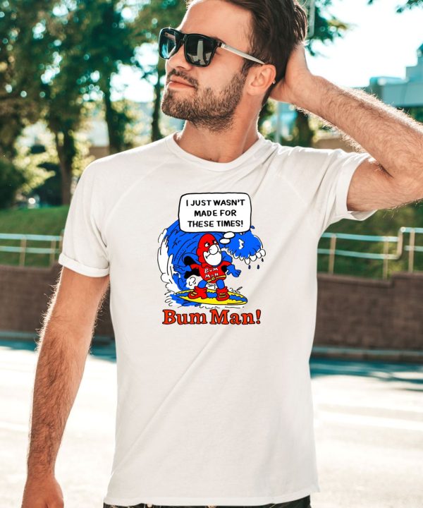 Itsagreatdaytobeawarrior I Just Wasnt Made For These Times Bum Man Shirt1