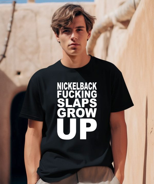 Nickelback Fucking Slaps Grow Up Shirt