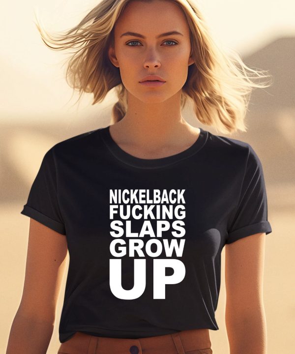 Nickelback Fucking Slaps Grow Up Shirt1