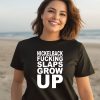 Nickelback Fucking Slaps Grow Up Shirt2