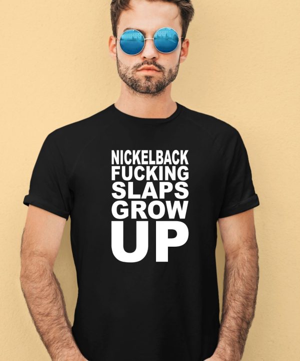 Nickelback Fucking Slaps Grow Up Shirt3