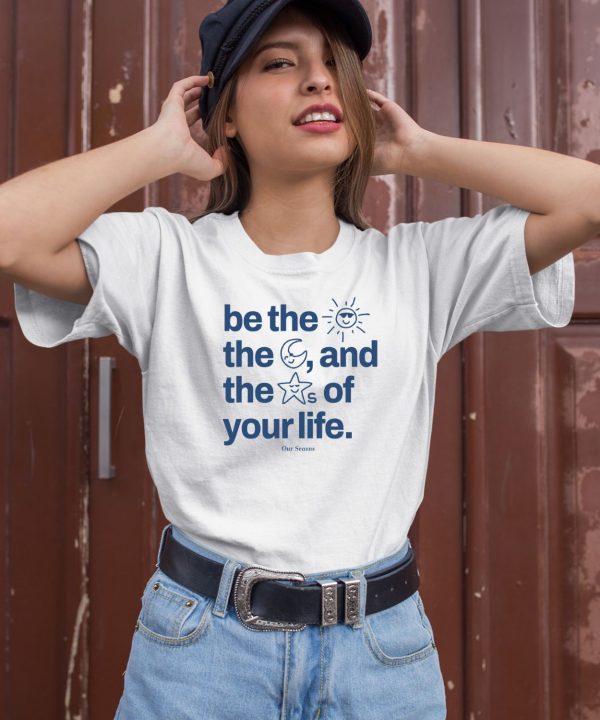 Ourseasns Be The Sun The Moon And The Stars Of Your Life Shirt