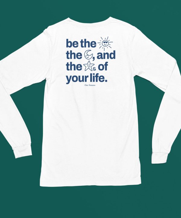 Ourseasns Be The Sun The Moon And The Stars Of Your Life Shirt5