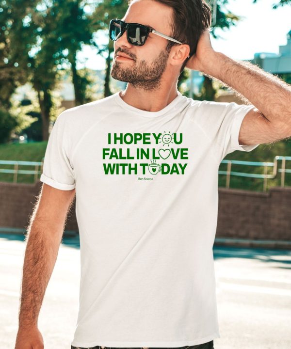 Ourseasns I Hope You Fall In Love With Today Shirt1