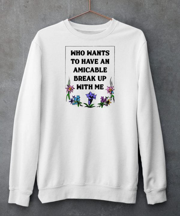 Shirts That Go Hard Who Wants To Have An Amicable Break Up With Me Shirt4