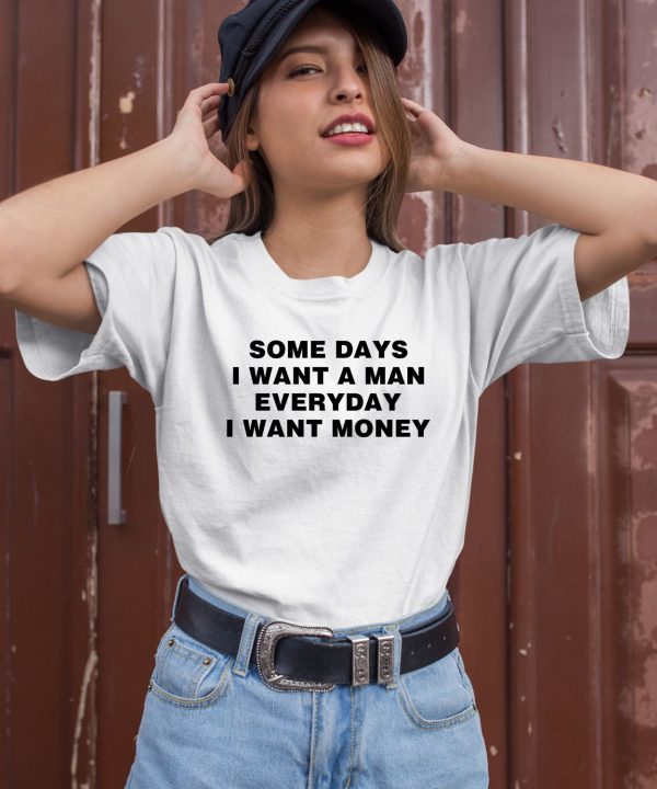 Some Days I Want A Man Everyday I Want Money Shirt2