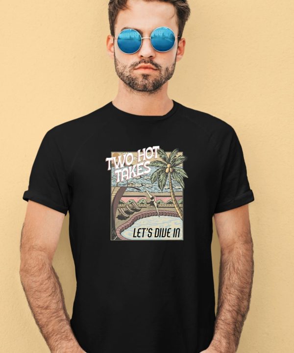 Two Hot Takes Lets Dive In Shirt3