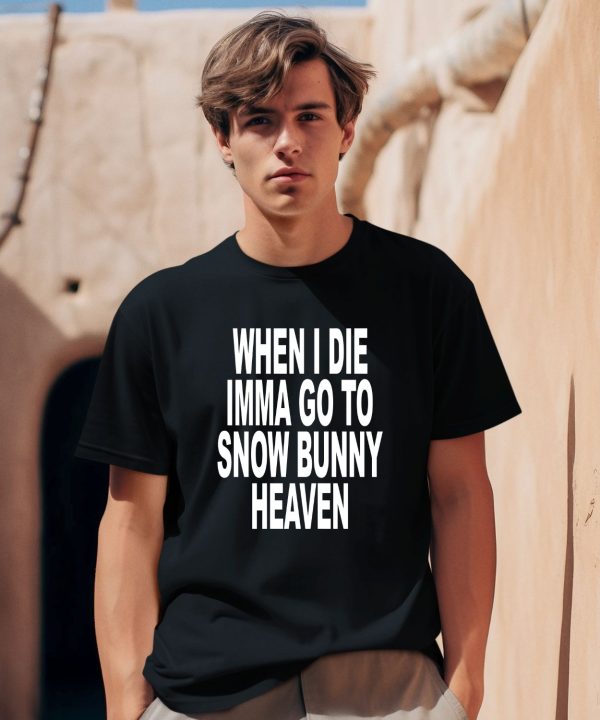 When I Die Imma Go To Snow Bunny Heaven Shirt