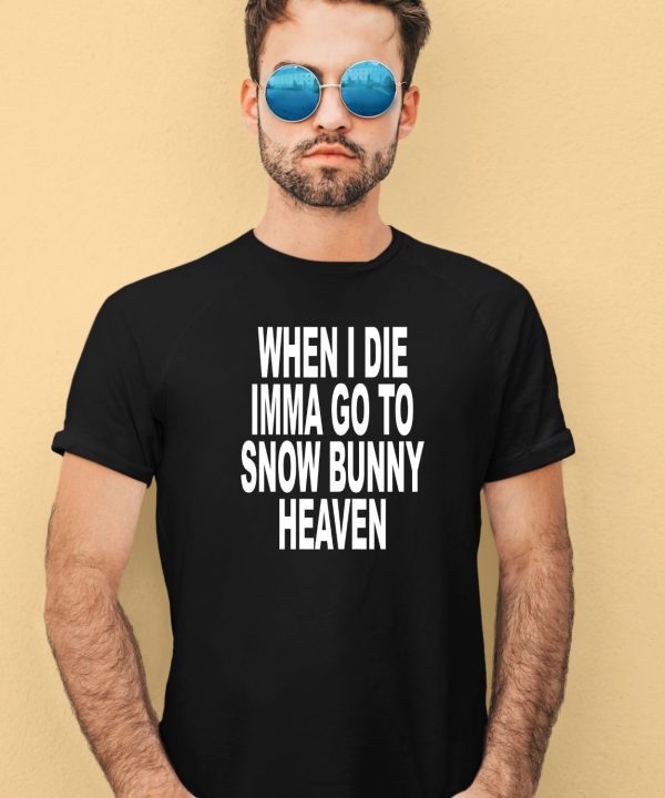 When I Die Imma Go To Snow Bunny Heaven Shirt3