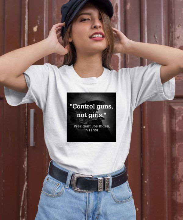 Control Guns Not Girls President Joe Biden 7 11 24 Shirt