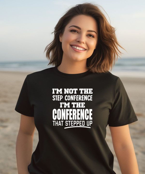 Sec Shorts Im Not The Step Conference Im The Conference That Stepped Up Shirt2