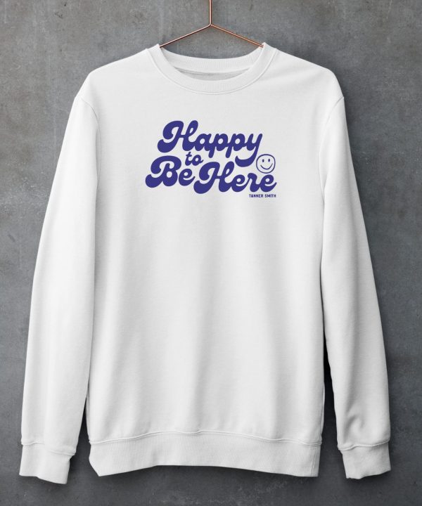 Tanner Smith Happy To Be Here Shirt4