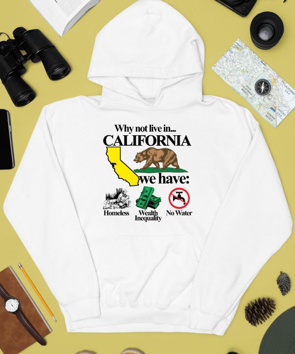 Theclassyshirts Why Not Live In California We Have Homeless Wealth Inequality No Water Shirt3