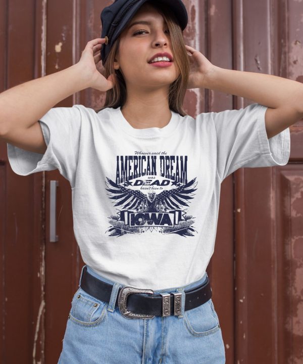 Whoever Said The American Dream Was Dead Hasnt Been To Iowa Shirt2