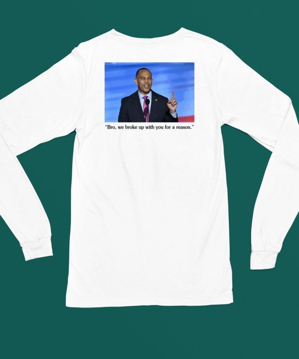 Hakeem Jeffries To Trump Bro We Broke Up With You For A Reason Shirt5