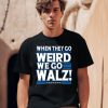 Harris Walz 2024 When They Go Weird We Go Walz Shirt0