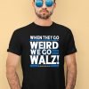 Harris Walz 2024 When They Go Weird We Go Walz Shirt3