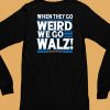 Harris Walz 2024 When They Go Weird We Go Walz Shirt6