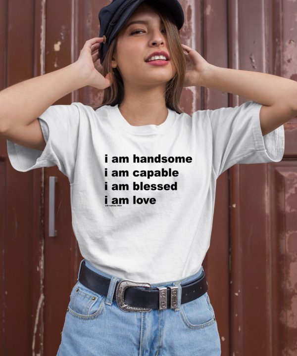 I Am Handsome I Am Capable I Am Blessed I Am Love Will Mahony 2024 Shirt2