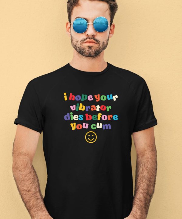 I Hope Your Vibrator Dies Before You Cum Shirt3