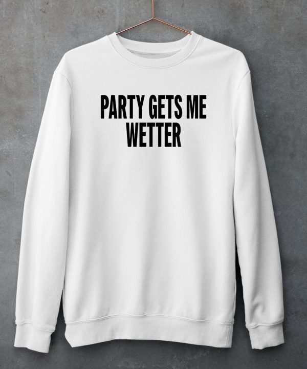 Party Gets Me Wetter Shirt4