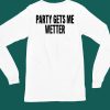 Party Gets Me Wetter Shirt5