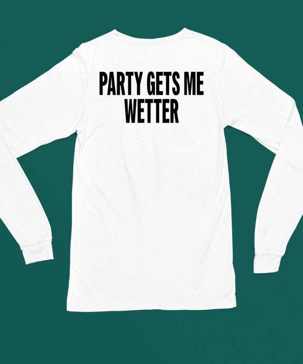 Party Gets Me Wetter Shirt5