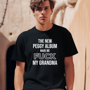 The New Peggy Album Made Me Fuck My Grandma Shirt