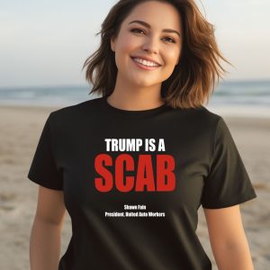 Trump Is A Scab Shawn Fain President United Auto Workers Shirt