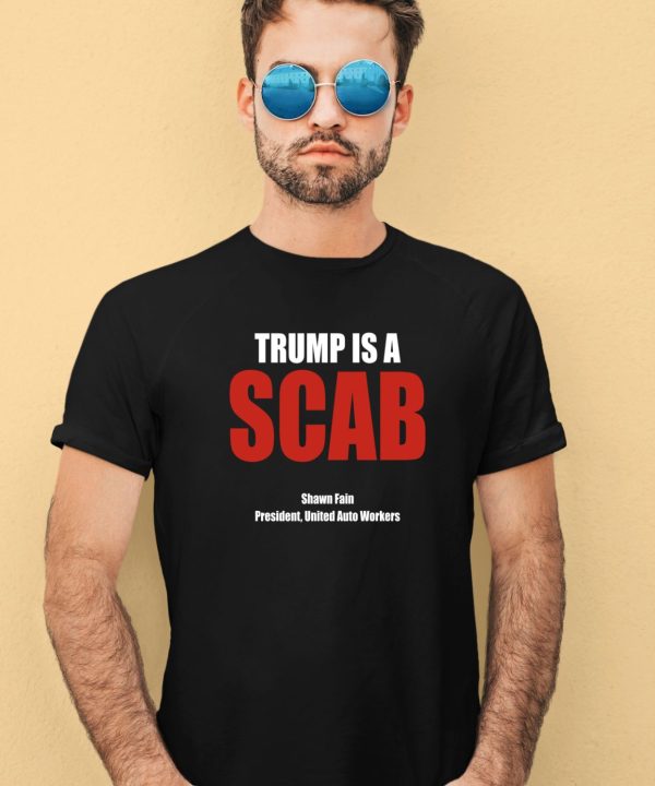 Trump Is A Scab Shawn Fain President United Auto Workers Shirt3